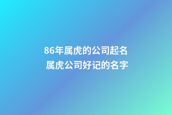 86年属虎的公司起名 属虎公司好记的名字-第1张-公司起名-玄机派